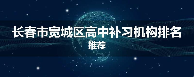 长春市宽城区高中补习机构排名推荐