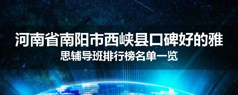 河南省南阳市西峡县口碑好的雅思辅导班排行榜名单一览