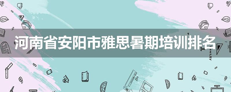 河南省安阳市雅思暑期培训排名