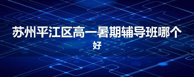 苏州平江区高一暑期辅导班哪个好