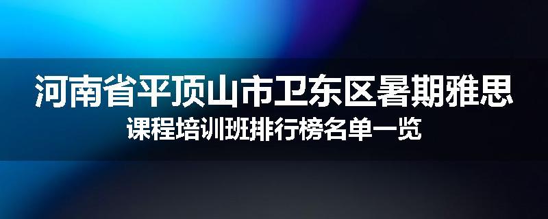 河南省平顶山市卫东区暑期雅思课程培训班排行榜名单一览