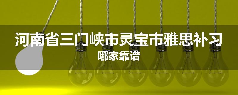 河南省三门峡市灵宝市雅思补习哪家靠谱