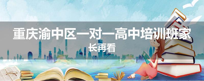 重庆渝中区一对一高中培训班家长再看
