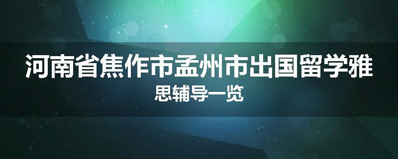 河南省焦作市孟州市出国留学雅思辅导一览