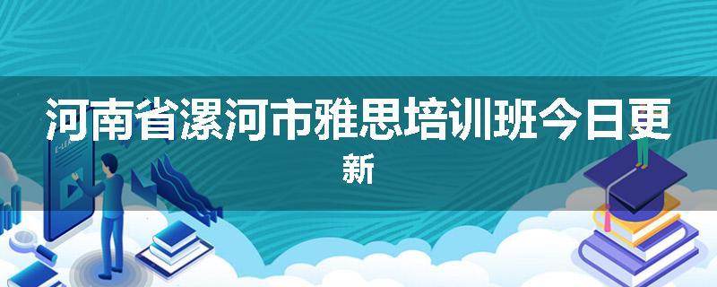 河南省漯河市雅思培训班今日更新