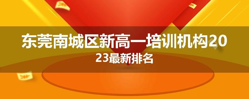 东莞南城区新高一培训机构2023最新排名