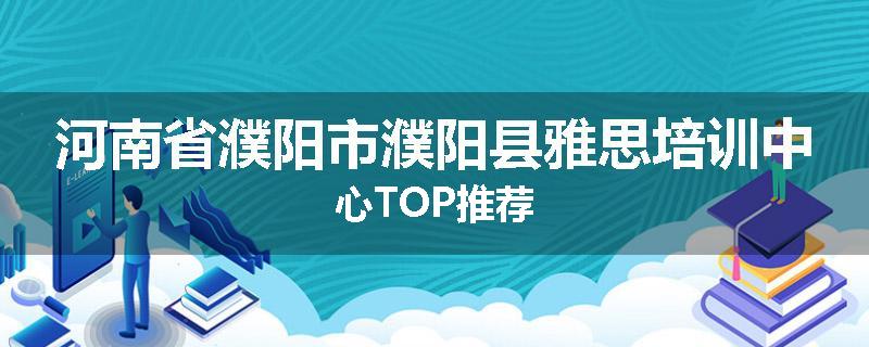 河南省濮阳市濮阳县雅思培训中心TOP推荐