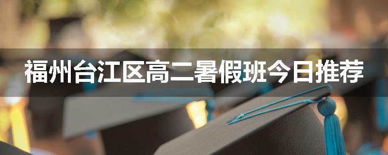 福州台江区高二暑假班今日推荐