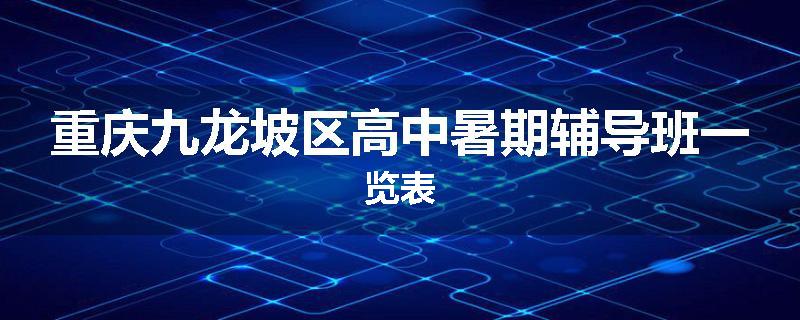 重庆九龙坡区高中暑期辅导班一览表
