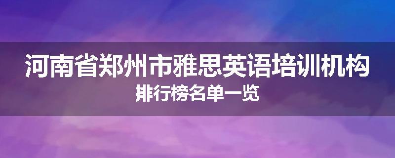 河南省郑州市雅思英语培训机构排行榜名单一览