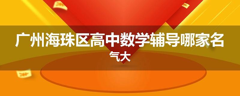 广州海珠区高中数学辅导哪家名气大