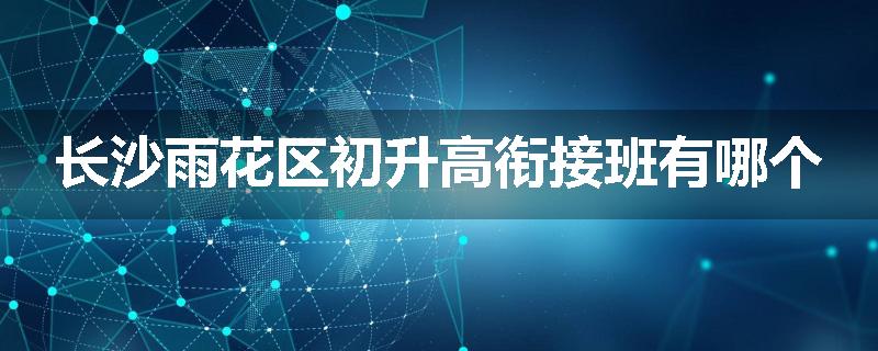 长沙雨花区初升高衔接班有哪个