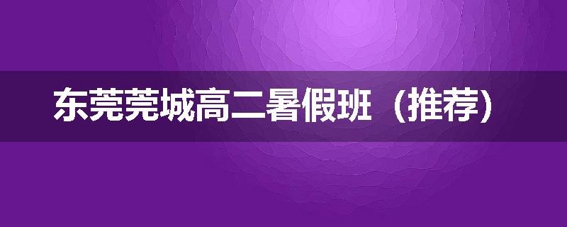 东莞莞城高二暑假班（推荐）