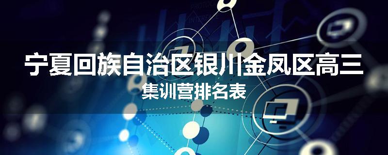 宁夏回族自治区银川金凤区高三集训营排名表