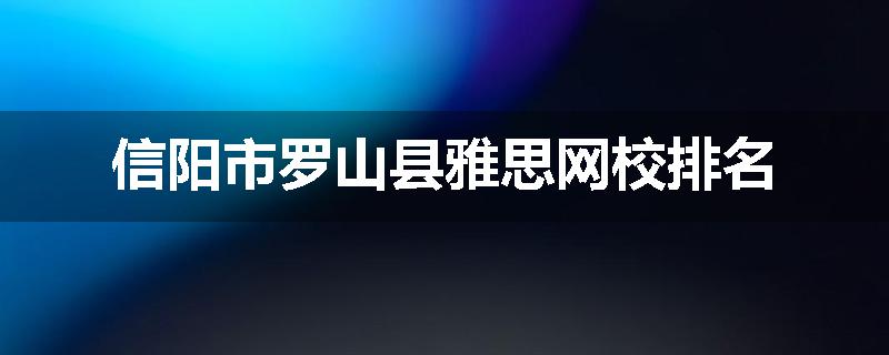 信阳市罗山县雅思网校排名
