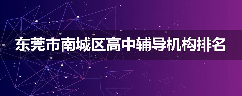 东莞市南城区高中辅导机构排名