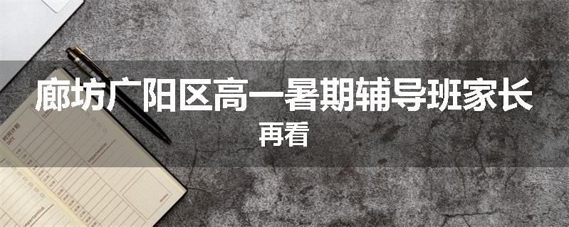 廊坊广阳区高一暑期辅导班家长再看