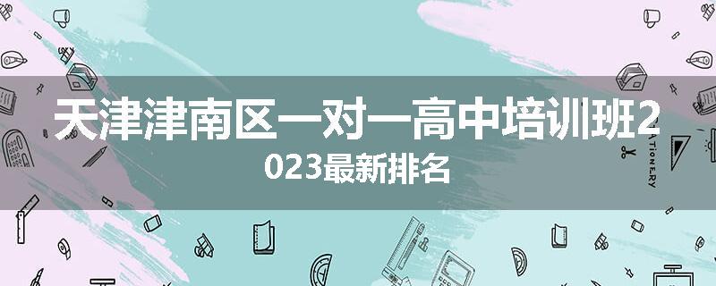 天津津南区一对一高中培训班2023最新排名