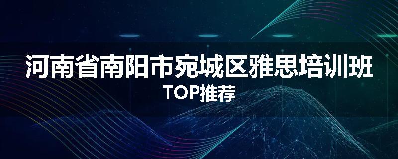 河南省南阳市宛城区雅思培训班TOP推荐