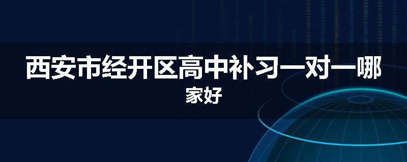 西安市经开区高中补习一对一哪家好
