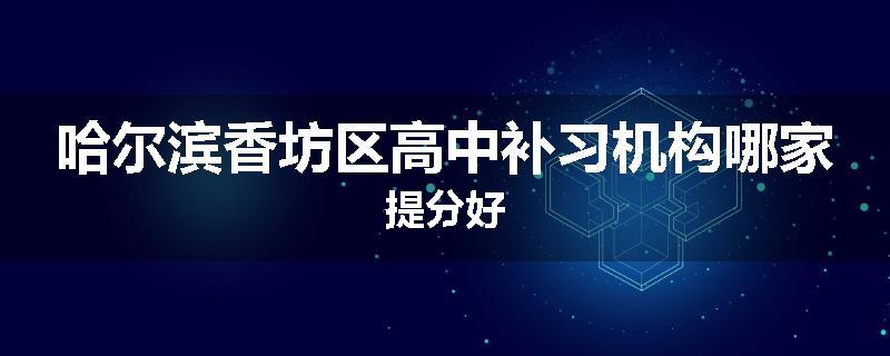 哈尔滨香坊区高中补习机构哪家提分好