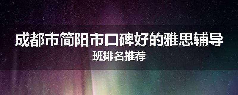 成都市简阳市口碑好的雅思辅导班排名推荐