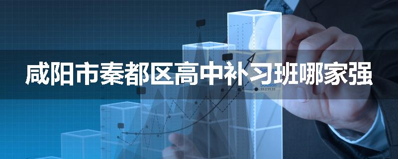 咸阳市秦都区高中补习班哪家强