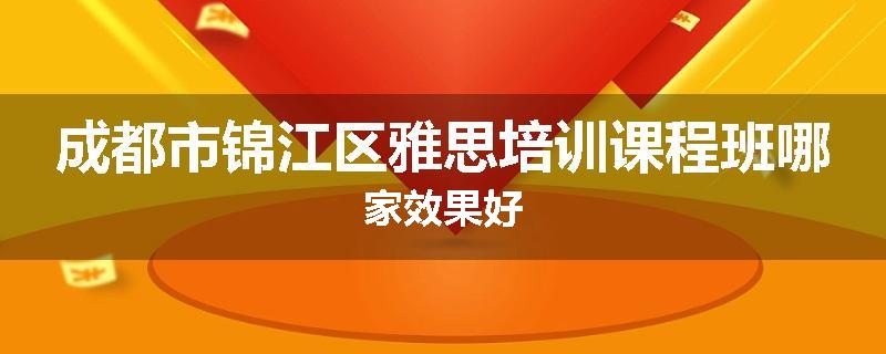 成都市锦江区雅思培训课程班哪家效果好