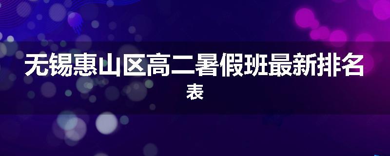 无锡惠山区高二暑假班最新排名表