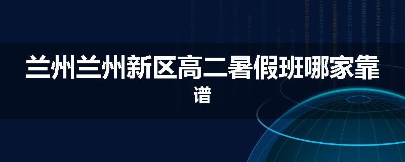 兰州兰州新区高二暑假班哪家靠谱