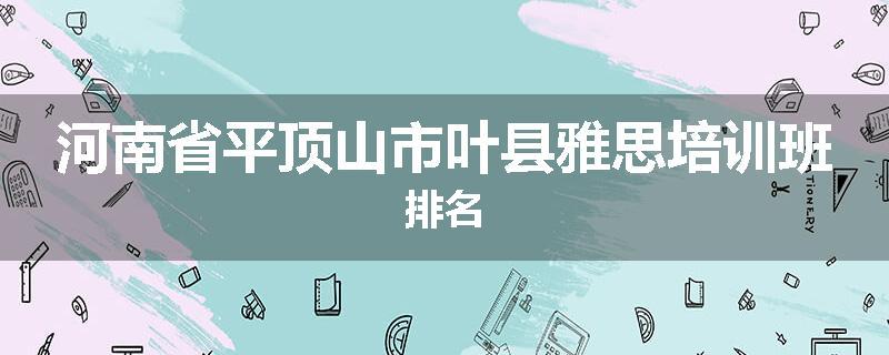 河南省平顶山市叶县雅思培训班排名