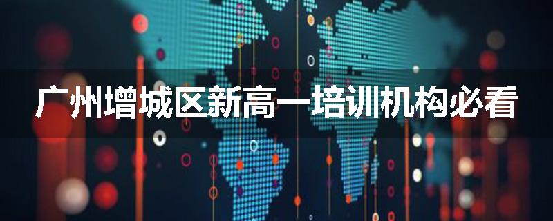 广州增城区新高一培训机构必看