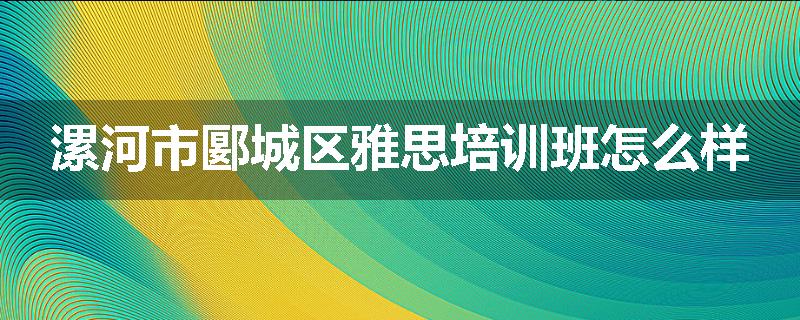 漯河市郾城区雅思培训班怎么样