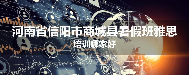 河南省信阳市商城县暑假班雅思培训哪家好