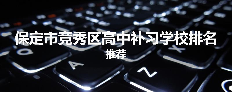 保定市竞秀区高中补习学校排名推荐