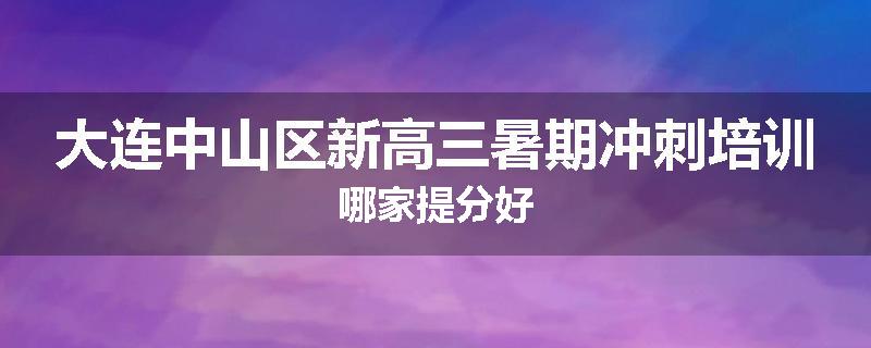 大连中山区新高三暑期冲刺培训哪家提分好