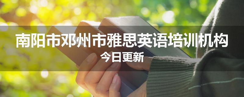 南阳市邓州市雅思英语培训机构今日更新