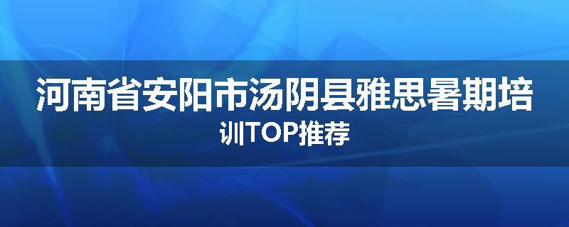 河南省安阳市汤阴县雅思暑期培训TOP推荐