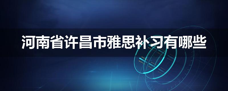 河南省许昌市雅思补习有哪些