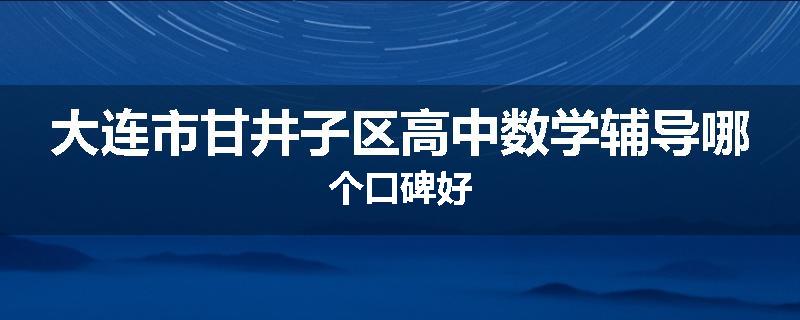 大连市甘井子区高中数学辅导哪个口碑好