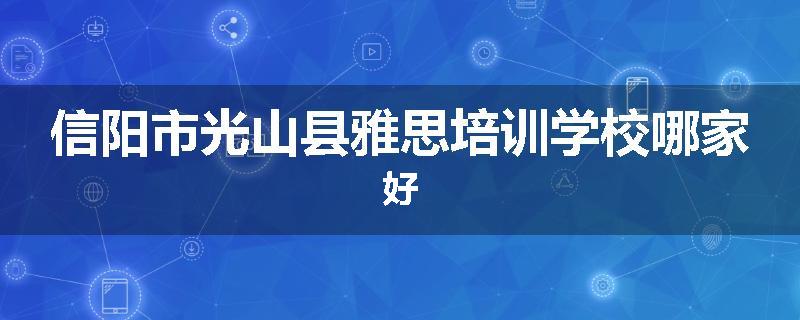 信阳市光山县雅思培训学校哪家好
