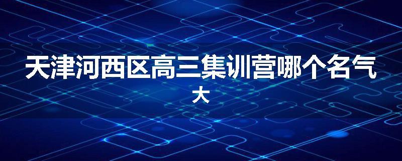 天津河西区高三集训营哪个名气大