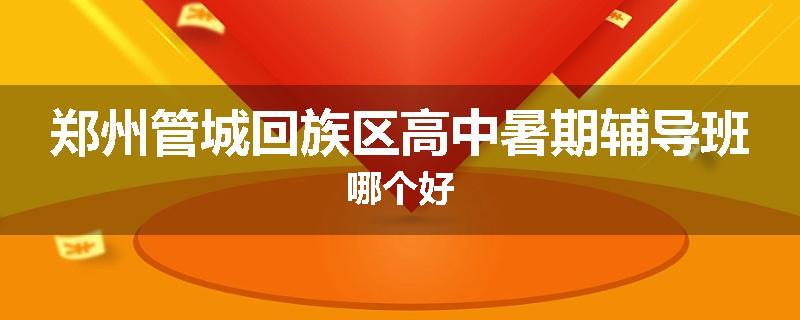 郑州管城回族区高中暑期辅导班哪个好