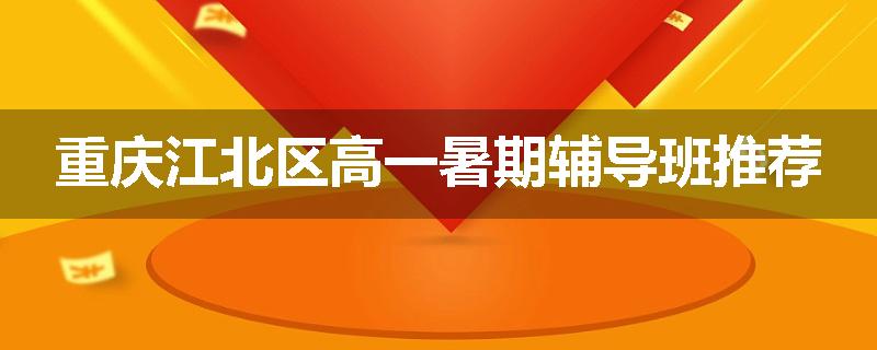 重庆江北区高一暑期辅导班推荐
