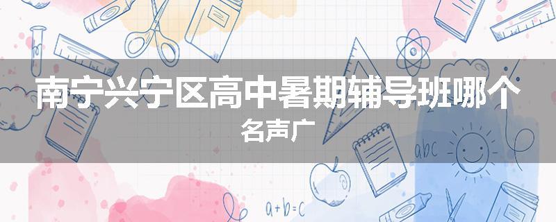 南宁兴宁区高中暑期辅导班哪个名声广
