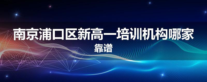 南京浦口区新高一培训机构哪家靠谱