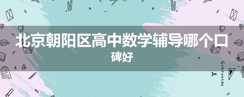 北京朝阳区高中数学辅导哪个口碑好