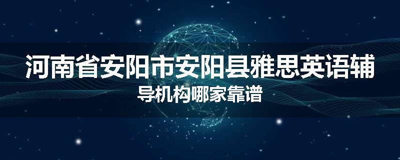 河南省安阳市安阳县雅思英语辅导机构哪家靠谱