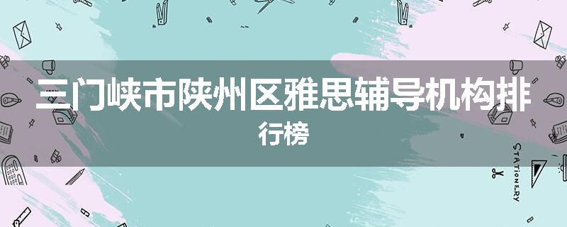 三门峡市陕州区雅思辅导机构排行榜