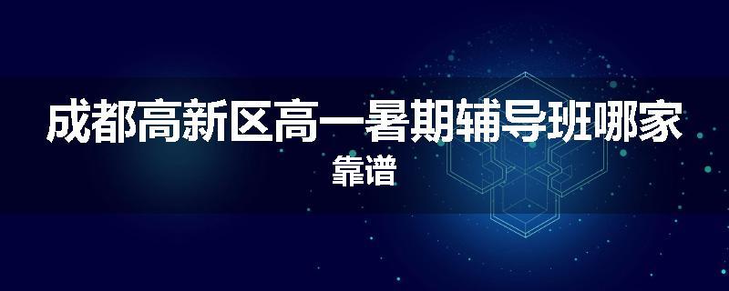 成都高新区高一暑期辅导班哪家靠谱